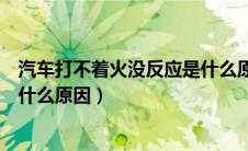 汽车打不着火没反应是什么原因（汽车打不着火无法启动是什么原因）