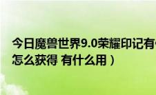 今日魔兽世界9.0荣耀印记有什么用（魔兽世界8.0荣耀印记怎么获得 有什么用）