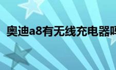 奥迪a8有无线充电器吗（奥迪a8有w12吗）