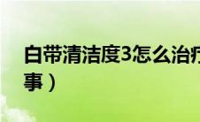 白带清洁度3怎么治疗（白带清洁度3怎么回事）