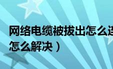 网络电缆被拔出怎么连接上（网络电缆被拔出怎么解决）