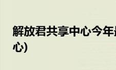 解放君共享中心今年最新消息(解放君共享中心)