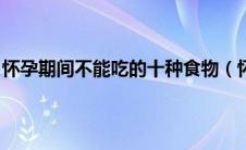 怀孕期间不能吃的十种食物（怀孕后必须忌口的 10 种食物）