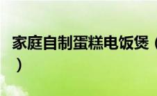 家庭自制蛋糕电饭煲（电饭煲做蛋糕简单做法）