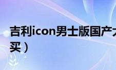 吉利icon男士版国产大g（吉利icon粉色怎么买）