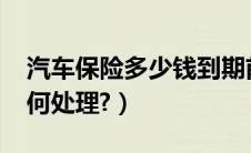 汽车保险多少钱到期前续保?（汽车保险费如何处理?）