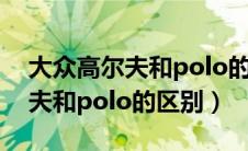 大众高尔夫和polo的区别是什么（大众高尔夫和polo的区别）