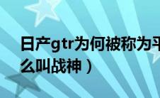 日产gtr为何被称为平民超跑（日产gtr为什么叫战神）