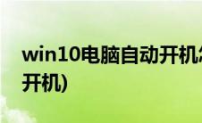 win10电脑自动开机怎么办(win10电脑自动开机)