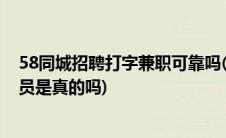 58同城招聘打字兼职可靠吗(58同城和赶集网招聘兼职打字员是真的吗)