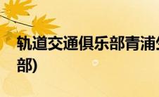 轨道交通俱乐部青浦生活社区(轨道交通俱乐部)