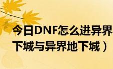 今日DNF怎么进异界（DNF如何进入远古地下城与异界地下城）