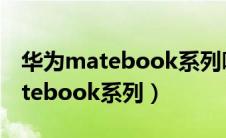 华为matebook系列哪个值得入手（华为matebook系列）