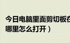 今日电脑里面剪切板在哪里（电脑的剪切板在哪里怎么打开）