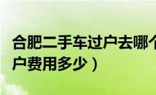 合肥二手车过户去哪个车管所（合肥二手车过户费用多少）