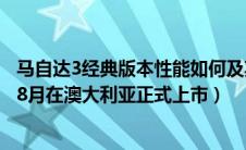 马自达3经典版本性能如何及其简介（马自达3全新车型将于8月在澳大利亚正式上市）