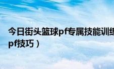 今日街头篮球pf专属技能训练（《街头篮球》pf必备技能与pf技巧）