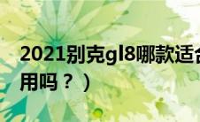 2021别克gl8哪款适合家用（别克gl8适合家用吗？）