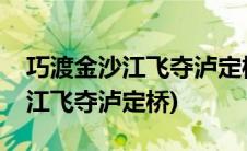 巧渡金沙江飞夺泸定桥的故事视频(巧渡金沙江飞夺泸定桥)