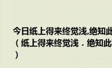 今日纸上得来终觉浅,绝知此事要躬行陆游这一句话强调的是（纸上得来终觉浅．绝知此事要躬行陆游这一名句强调的是）