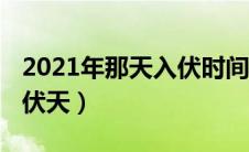 2021年那天入伏时间表（2021年什么时间出伏天）