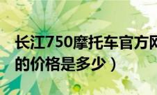 长江750摩托车官方网报价（长江750摩托车的价格是多少）