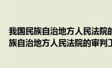 我国民族自治地方人民法院的审判工作受什么监督?(我国民族自治地方人民法院的审判工作)