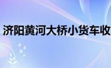 济阳黄河大桥小货车收费吗（济阳黄河大桥）