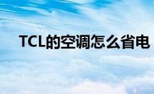 TCL的空调怎么省电（tcl的空调怎么样）