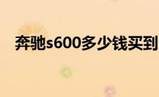 奔驰s600多少钱买到（奔驰s600加强版）