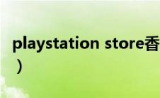 playstation store香港（playstation store）