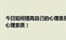 今日如何提高自己的心理素质稿子200字（如何提高自己的心理素质）