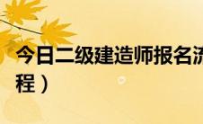 今日二级建造师报名流程（二级建造师报名流程）