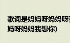 歌词是妈妈呀妈妈呀我想你是什么歌(歌词是妈呀妈妈我想你)