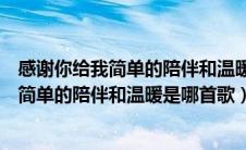 感谢你给我简单的陪伴和温暖是什么歌曲（歌词感谢你给我简单的陪伴和温暖是哪首歌）