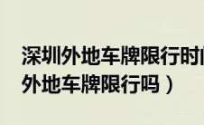 深圳外地车牌限行时间2023最新规定（长沙外地车牌限行吗）