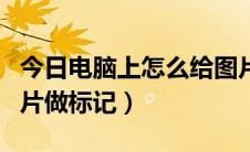 今日电脑上怎么给图片加框（电脑上怎么给图片做标记）