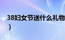 38妇女节送什么礼物（38妇女节怎么送礼物）