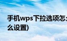 手机wps下拉选项怎么设置(wps下拉选项怎么设置)