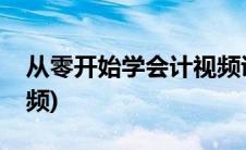 从零开始学会计视频讲解(从零开始学会计视频)