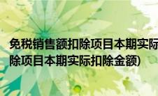 免税销售额扣除项目本期实际扣除金额怎么填(免税销售额扣除项目本期实际扣除金额)