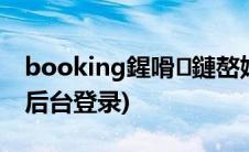 booking鍟嗗鏈嶅姟鐢佃瘽(booking商家后台登录)