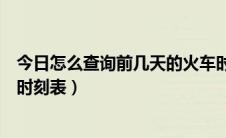 今日怎么查询前几天的火车时刻表（怎么查询前几天的火车时刻表）