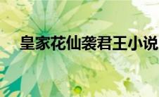 皇家花仙袭君王小说（皇家花仙袭君王）