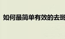 如何最简单有效的去斑方法（5个方法给你）