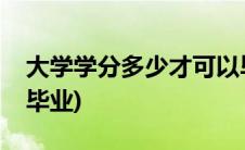 大学学分多少才可以毕业(大学学分多少才能毕业)