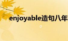 enjoyable造句八年级上册(enjoyable)