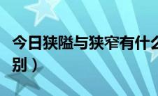 今日狭隘与狭窄有什么区别（狭隘和狭窄的区别）