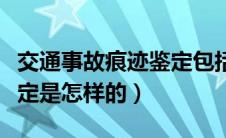 交通事故痕迹鉴定包括哪些（交通事故痕迹鉴定是怎样的）