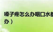 嗓子疼怎么办咽口水都疼小妙招（嗓子疼怎么办）